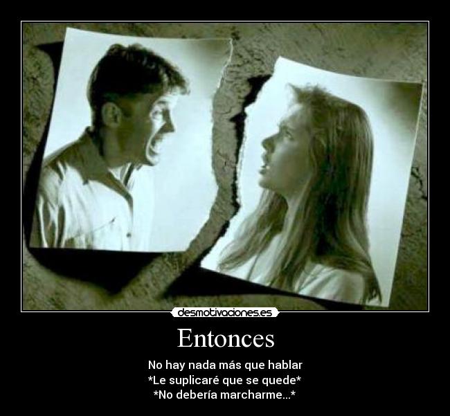 Entonces - No hay nada más que hablar
*Le suplicaré que se quede*
*No debería marcharme...*