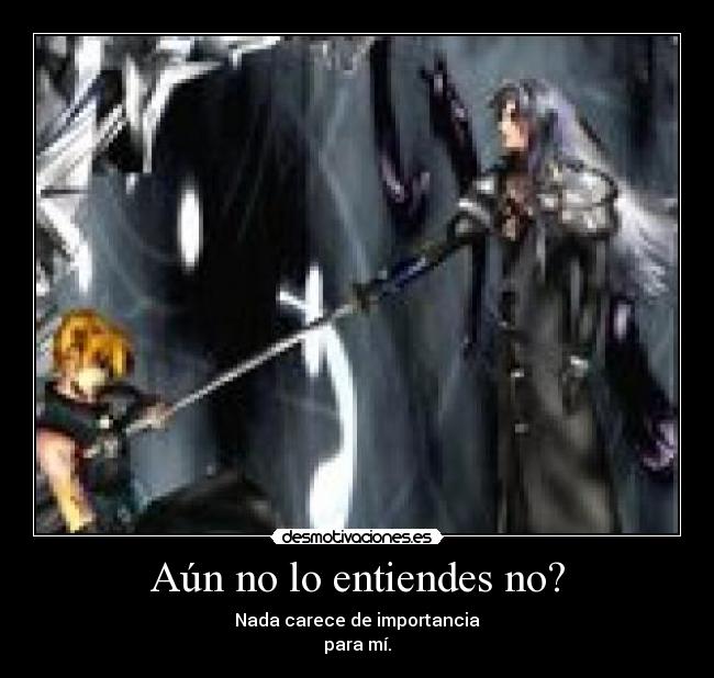 Aún no lo entiendes no? - Nada carece de importancia
para mí.