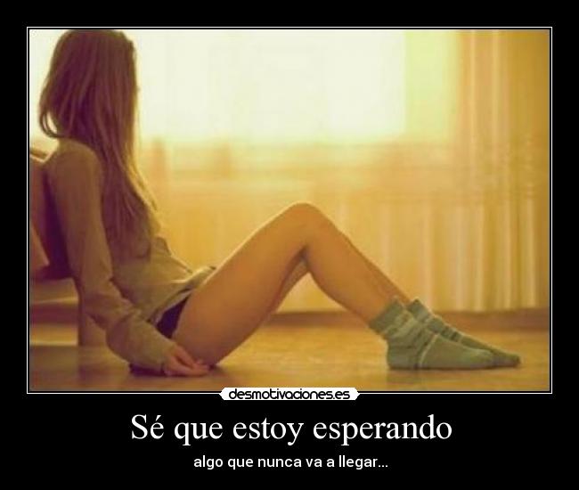 Sé que estoy esperando - algo que nunca va a llegar...