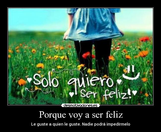 Porque voy a ser feliz - Le guste a quien le guste. Nadie podrá impedírmelo