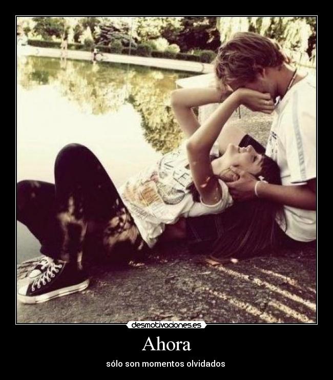 Ahora - sólo son momentos olvidados ♥