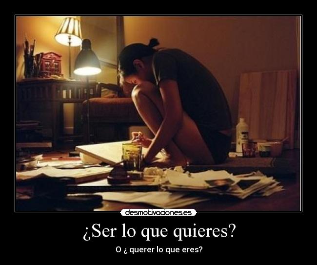 ¿Ser lo que quieres? - O ¿ querer lo que eres?