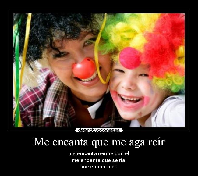 Me encanta que me aga reír - me encanta reírme con el
me encanta que se ria
me encanta el.