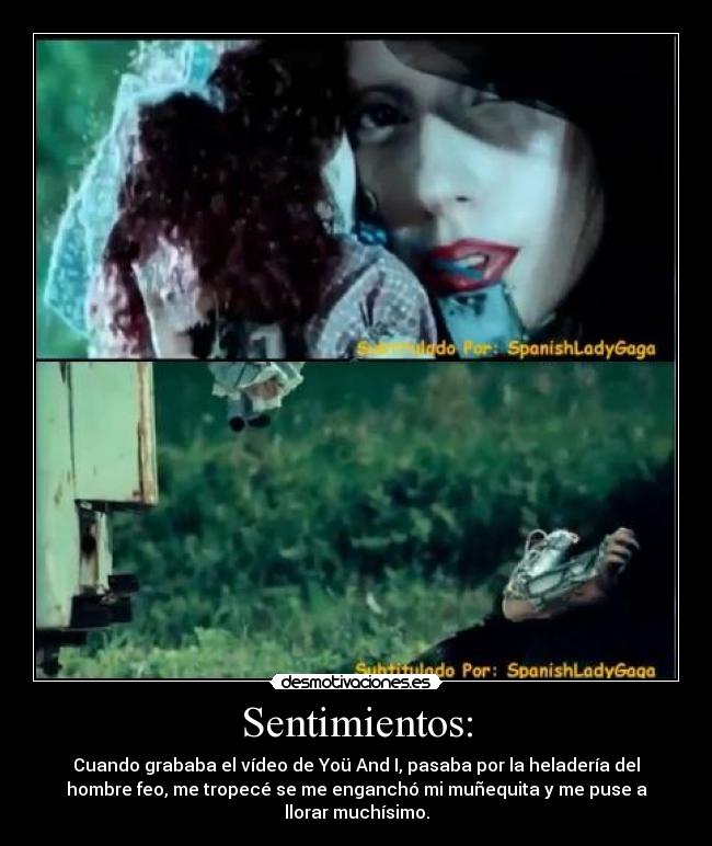 Sentimientos: - Cuando grababa el vídeo de Yoü And I, pasaba por la heladería del
hombre feo, me tropecé se me enganchó mi muñequita y me puse a
llorar muchísimo.