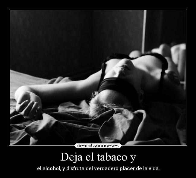 Deja el tabaco y - el alcohol, y disfruta del verdadero placer de la vida.
