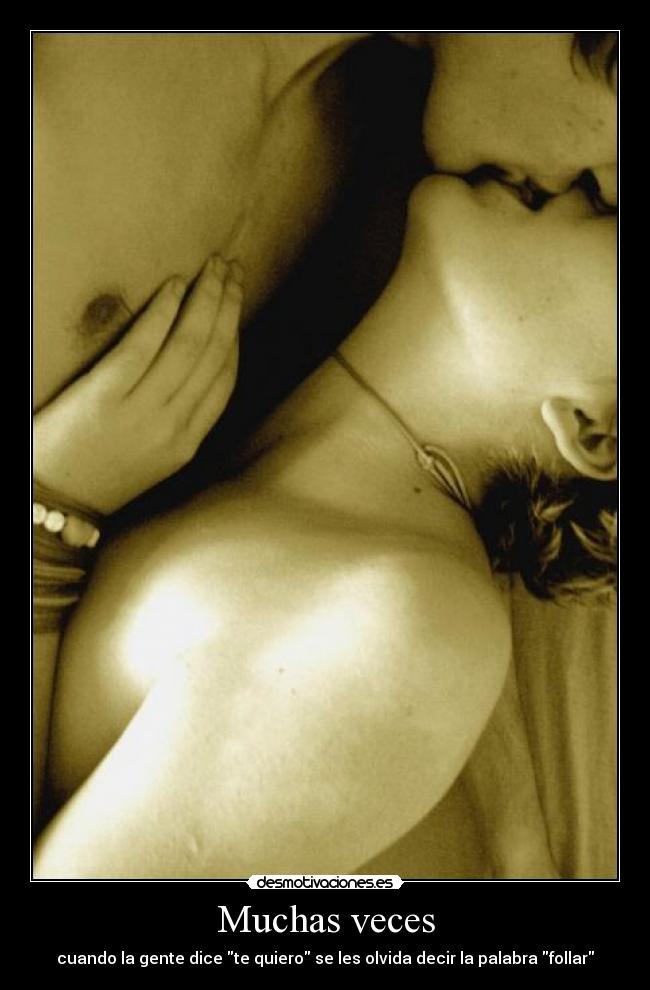 Muchas veces - cuando la gente dice te quiero se les olvida decir la palabra follar