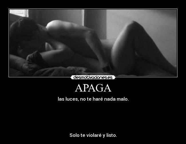 APAGA - las luces, no te haré nada malo.
Solo te violaré y listo.