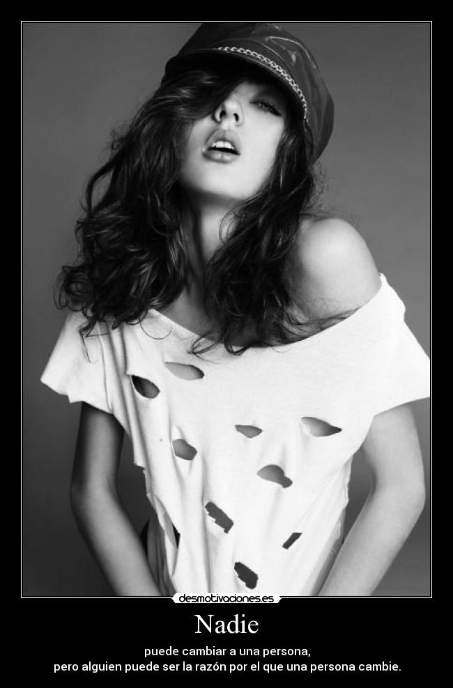 Nadie - puede cambiar a una persona,
pero alguien puede ser la razón por el que una persona cambie.