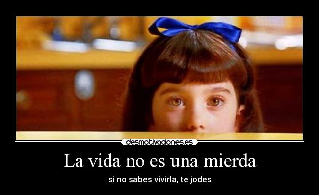 La vida no es una mierda - si no sabes vivirla, te jodes
