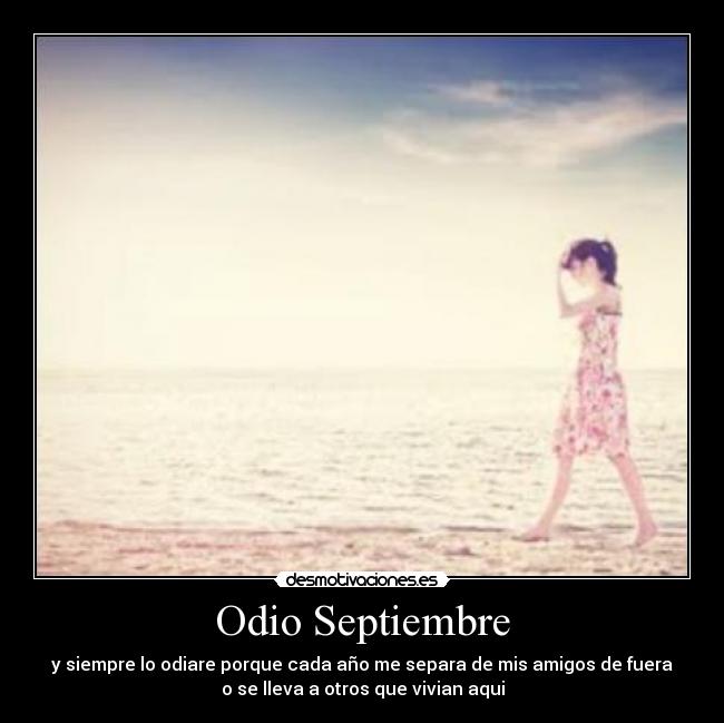 Odio Septiembre - y siempre lo odiare porque cada año me separa de mis amigos de fuera
o se lleva a otros que vivian aqui