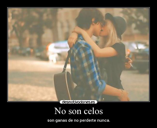 No son celos - son ganas de no perderte nunca.