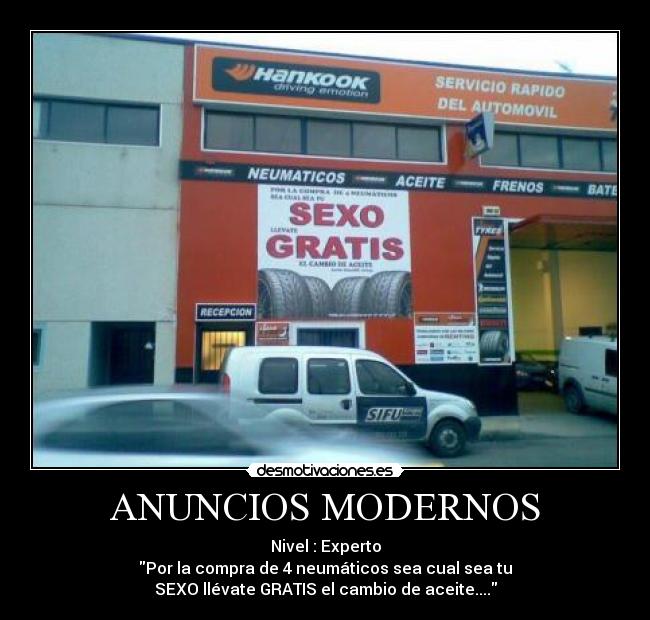 ANUNCIOS MODERNOS - Nivel : Experto
Por la compra de 4 neumáticos sea cual sea tu
SEXO llévate GRATIS el cambio de aceite....