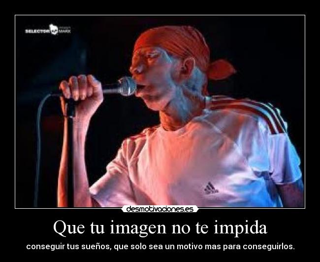 Que tu imagen no te impida - conseguir tus sueños, que solo sea un motivo mas para conseguirlos.