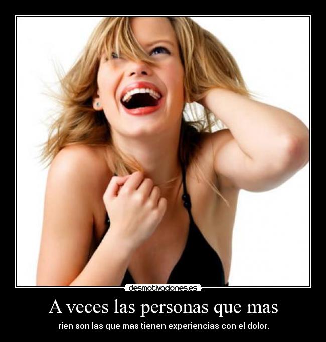 A veces las personas que mas - rien son las que mas tienen experiencias con el dolor.