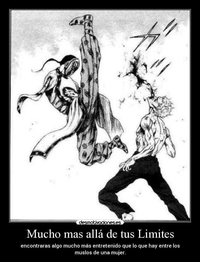 Mucho mas allá de tus Limites - encontraras algo mucho más entretenido que lo que hay entre los
muslos de una mujer.