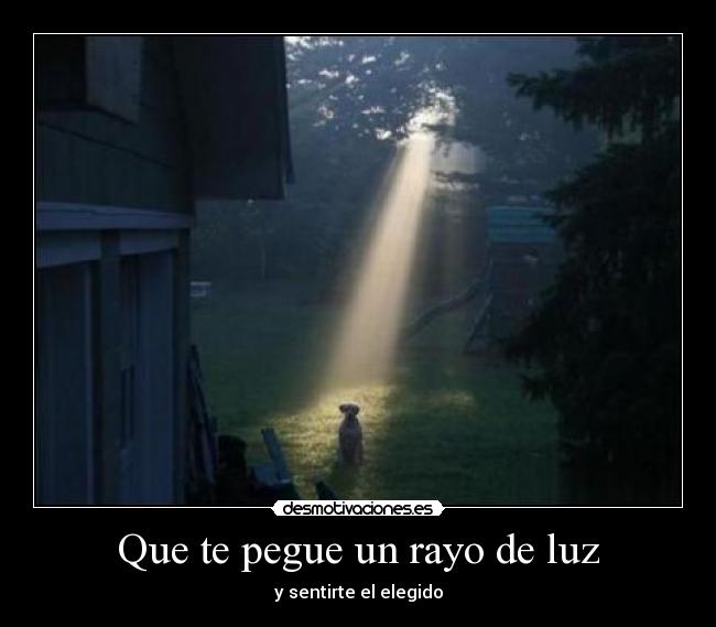 Que te pegue un rayo de luz - y sentirte el elegido