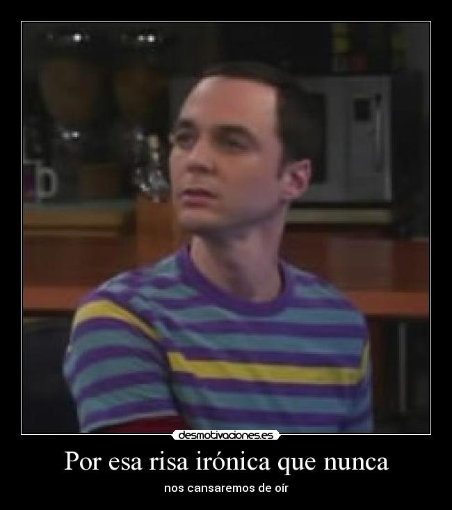 Por esa risa irónica que nunca - nos cansaremos de oír