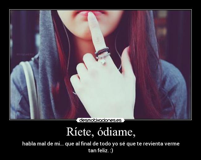 Ríete, ódiame, - 