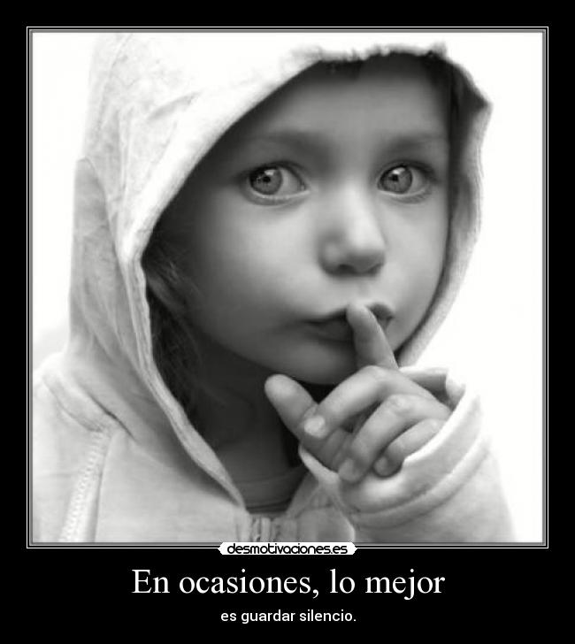 En ocasiones, lo mejor - es guardar silencio.