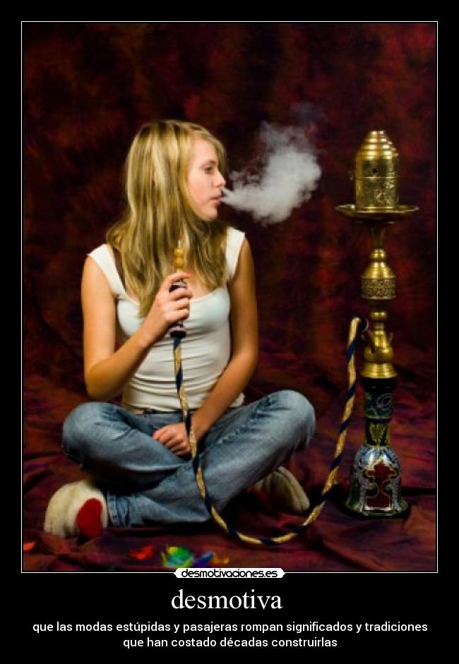 desmotiva - que las modas estúpidas y pasajeras rompan significados y tradiciones
que han costado décadas construirlas