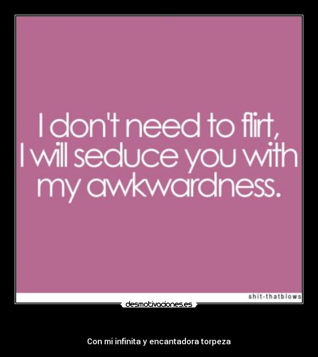   -  Con mi infinita y encantadora torpeza 