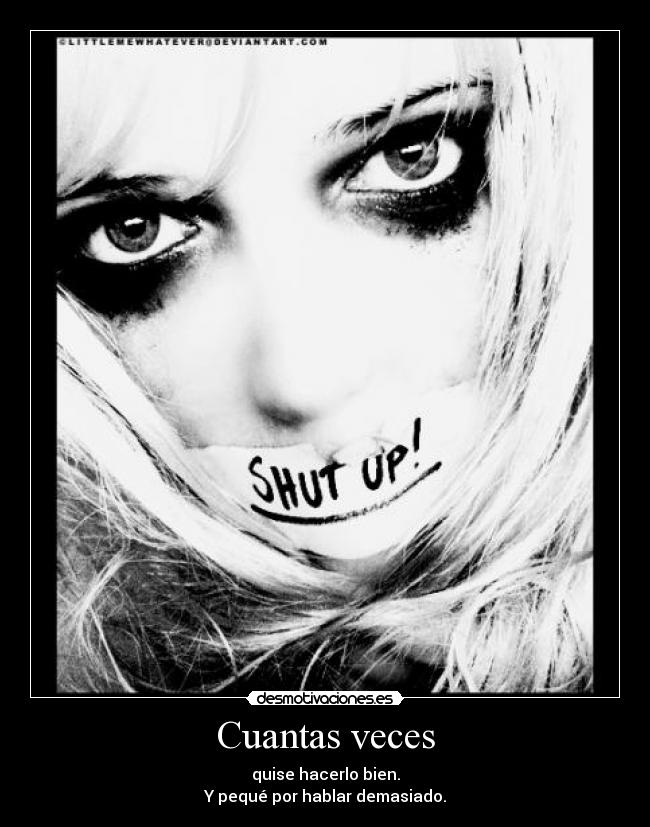 Cuantas veces - quise hacerlo bien.
Y pequé por hablar demasiado.