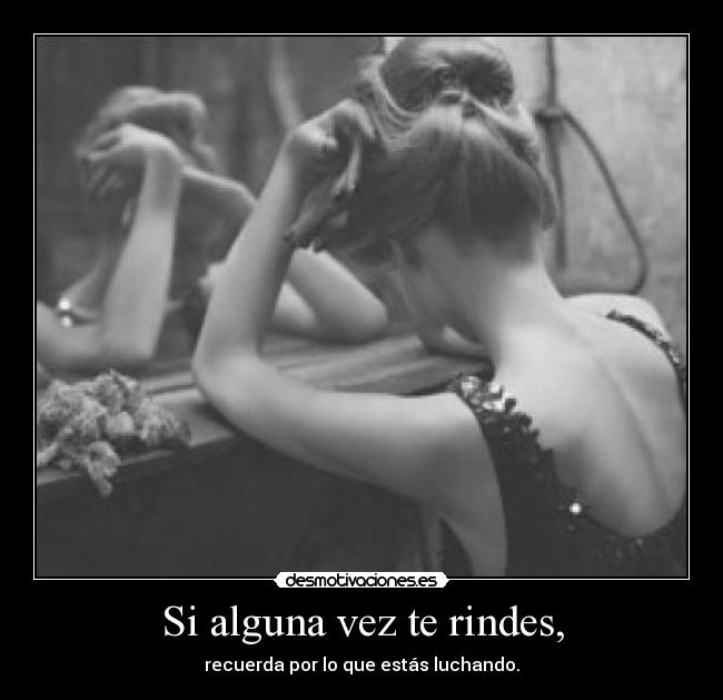 Si alguna vez te rindes, - recuerda por lo que estás luchando.