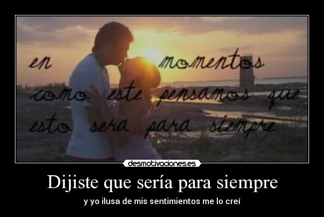 Dijiste que sería para siempre - y yo ilusa de mis sentimientos me lo creí♥