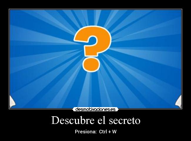 Descubre el secreto - Presiona:  Ctrl + W