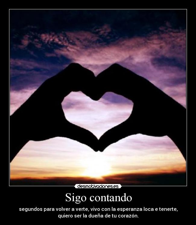 Sigo contando - segundos para volver a verte, vivo con la esperanza loca e tenerte,
quiero ser la dueña de tu corazón.
