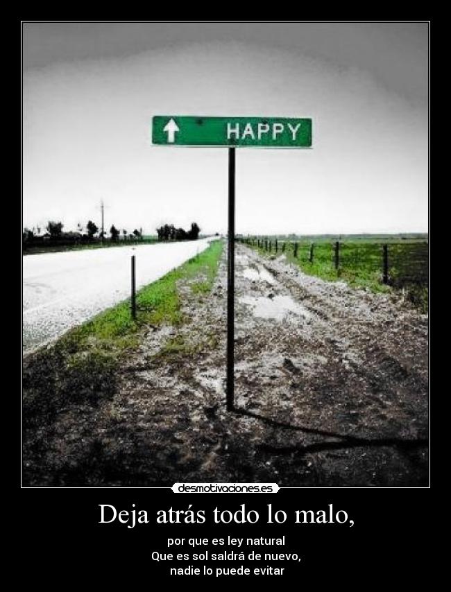 Deja atrás todo lo malo, - por que es ley natural
Que es sol saldrá de nuevo,
nadie lo puede evitar