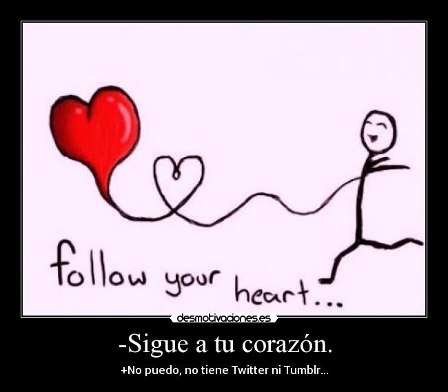 -Sigue a tu corazón. -