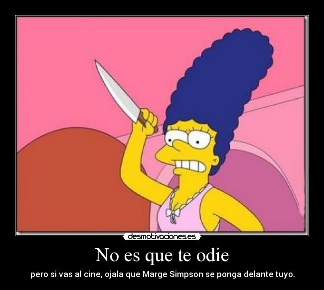No es que te odie - pero si vas al cine, ojala que Marge Simpson se ponga delante tuyo.