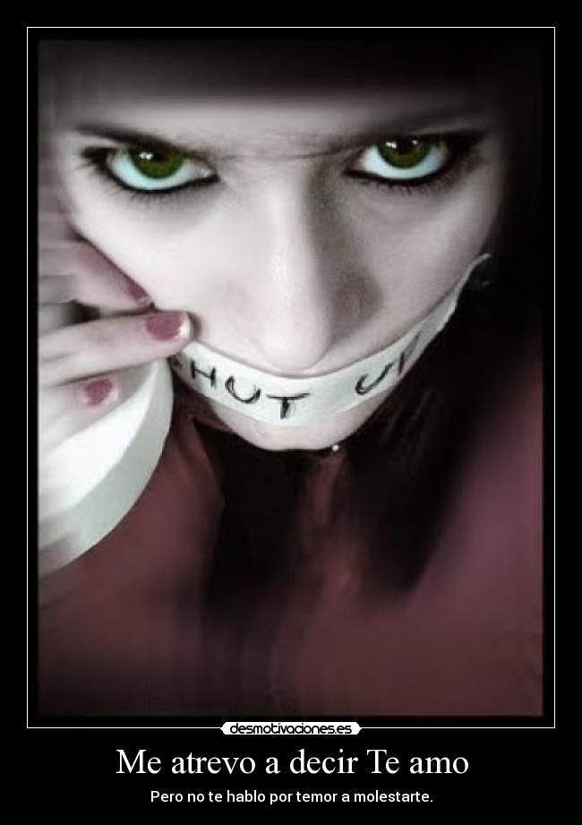 Me atrevo a decir Te amo - Pero no te hablo por temor a molestarte.