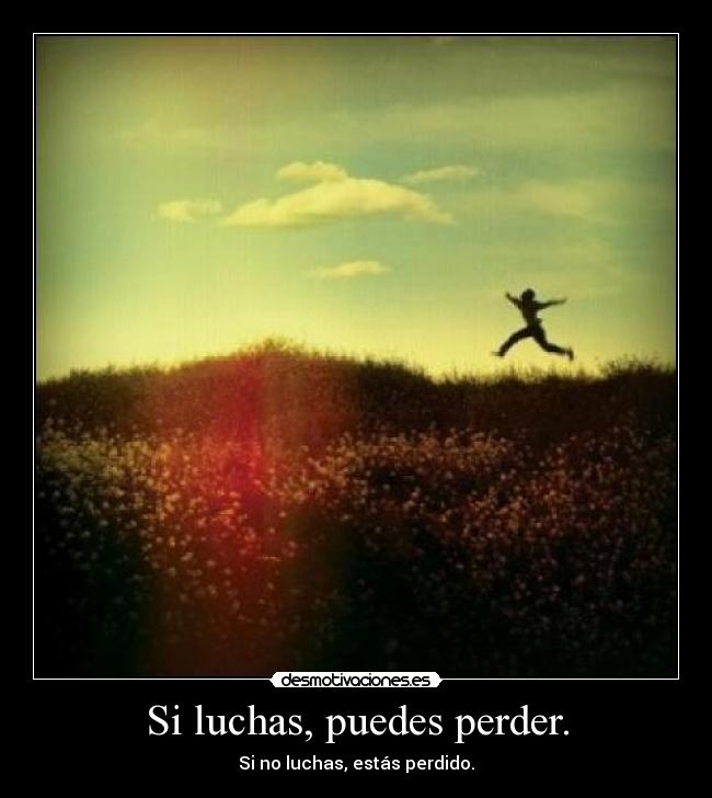Si luchas, puedes perder. -