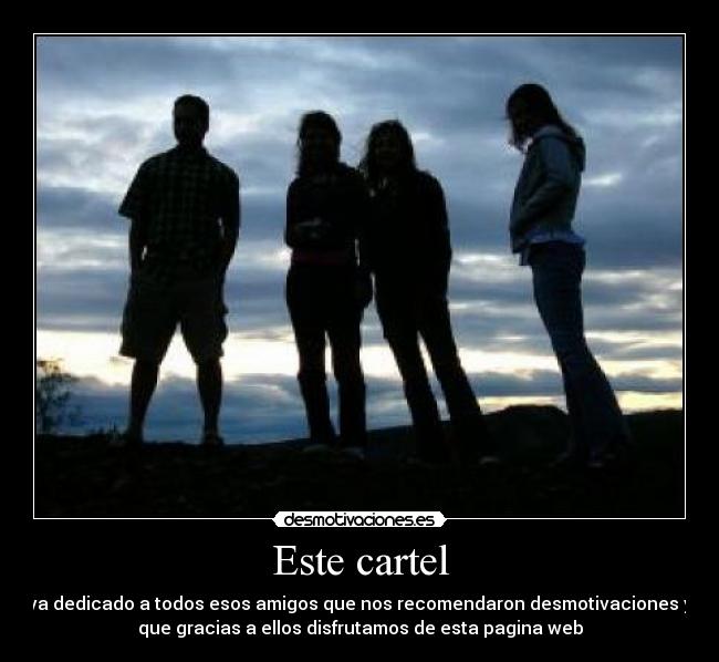 Este cartel - va dedicado a todos esos amigos que nos recomendaron desmotivaciones y
que gracias a ellos disfrutamos de esta pagina web