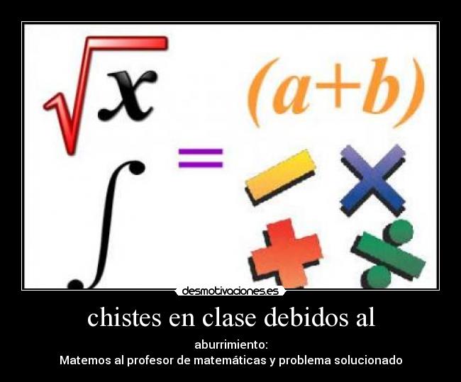 chistes en clase debidos al - aburrimiento:
Matemos al profesor de matemáticas y problema solucionado