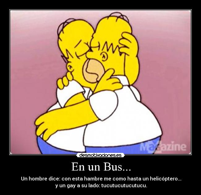 En un Bus... -  Un hombre dice: con esta hambre me como hasta un helicóptero...
 y un gay a su lado: tucutucutucutucu.