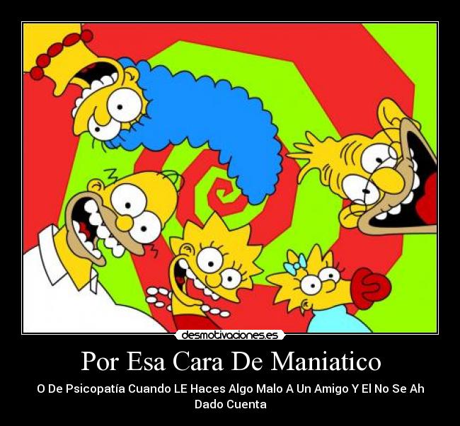 Por Esa Cara De Maniatico - O De Psicopatía Cuando LE Haces Algo Malo A Un Amigo Y El No Se Ah Dado Cuenta