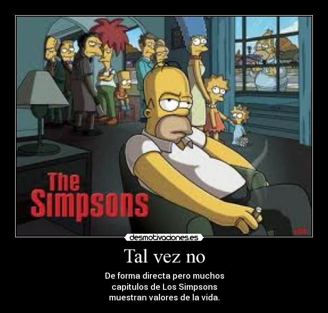 Tal vez no - De forma directa pero muchos
capitulos de Los Simpsons
muestran valores de la vida.