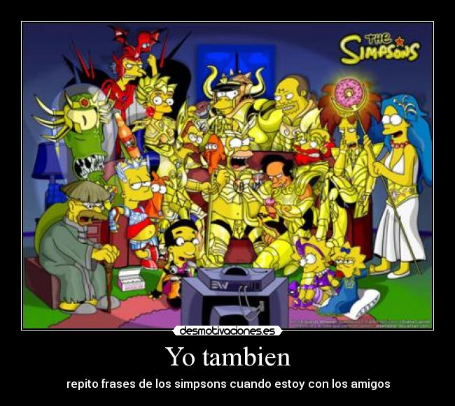 Yo tambien - repito frases de los simpsons cuando estoy con los amigos