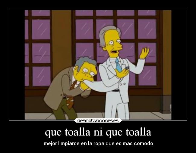 que toalla ni que toalla - mejor limpiarse en la ropa que es mas comodo