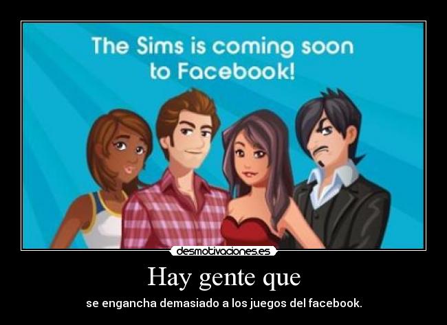 Hay gente que - se engancha demasiado a los juegos del facebook.