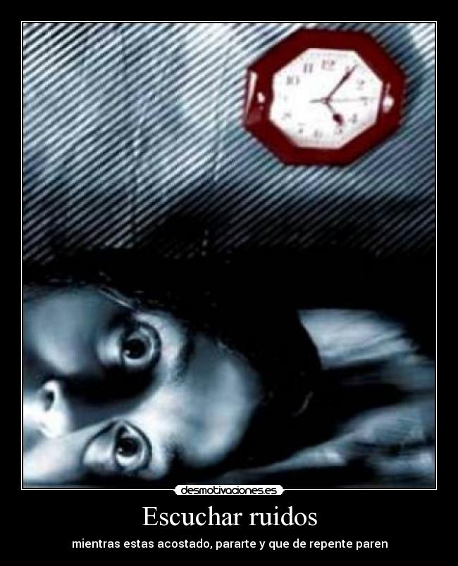 Escuchar ruidos - mientras estas acostado, pararte y que de repente paren