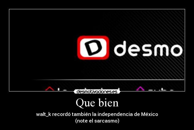 Que bien - walt_k recordó también la independencia de México
(note el sarcasmo)