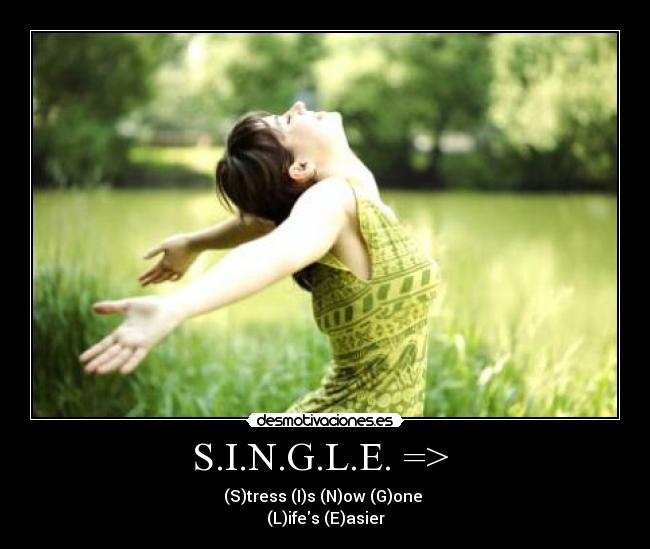 S.I.N.G.L.E. => - (S)tress (I)s (N)ow (G)one
(L)ifes (E)asier