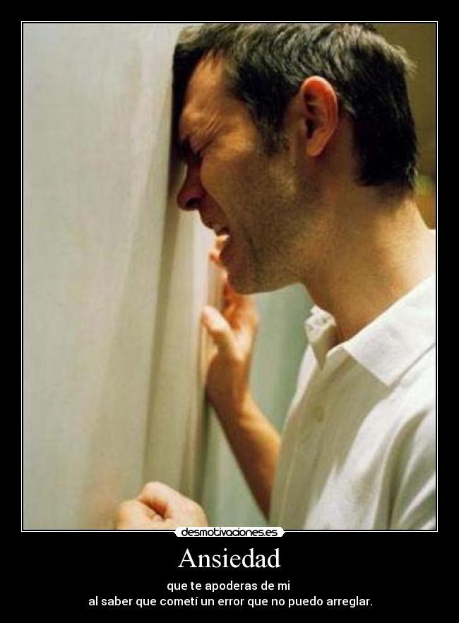 Ansiedad - que te apoderas de mi
al saber que cometí un error que no puedo arreglar.