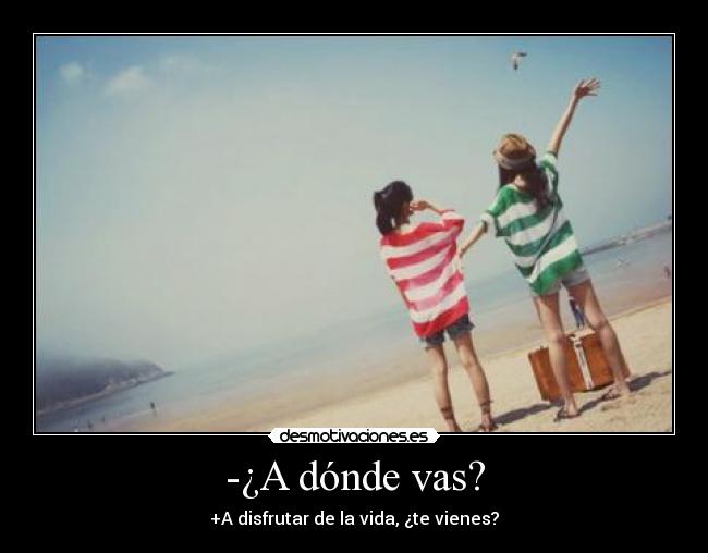 -¿A dónde vas? -
