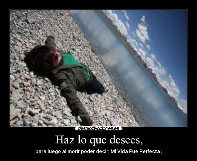 Haz lo que desees, - para luego al morir poder decir: Mi Vida Fue Perfecta ¡