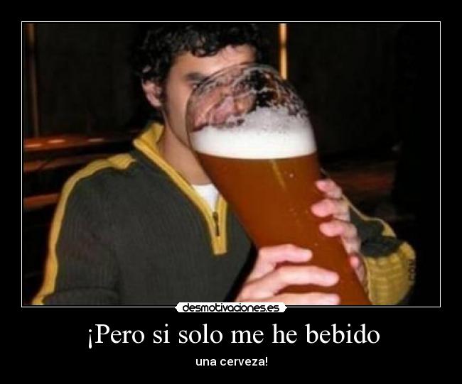 ¡Pero si solo me he bebido - una cerveza!